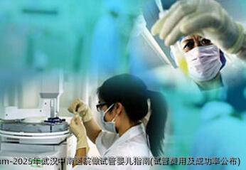 2025年武汉中南医院做代孕指南(试管费用及成功率公布)